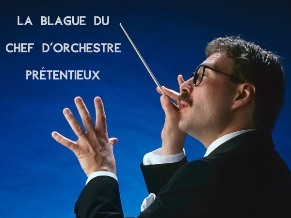 blague étranger, blague chef d’orchestre, blague orchestre Nationale, blague prétention, blague outrage, blague indignation, blague grosse caisse, blague Paris, humour drôle