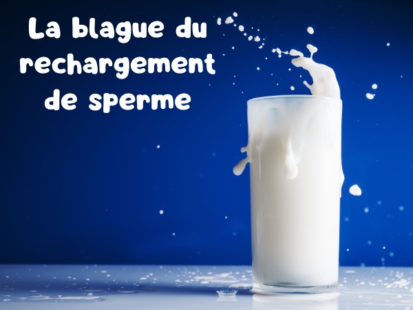 blague rechargement, blague sperme, blague lait, blague turgescence, blague trempage, blague remplissage, humour drôle