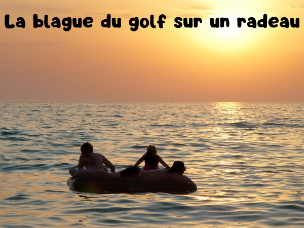 blague naufragés, blague golf miniature, blague balles, blague club, blague trou, blague radeau, humour drôle